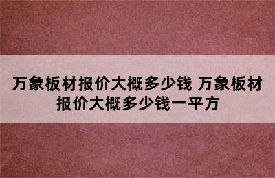 万象板材报价大概多少钱 万象板材报价大概多少钱一平方